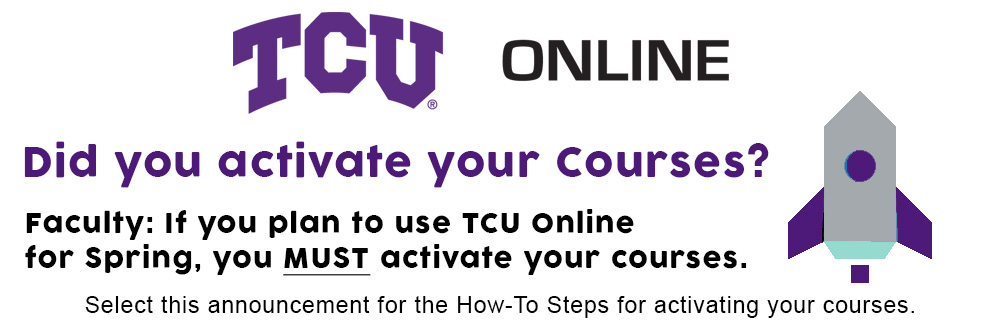 Did you activate your courses in TCU Online? Faculty, if you plan to use TCU Online for Spring, you must activate your courses. Select this announcement for the how-to steps.